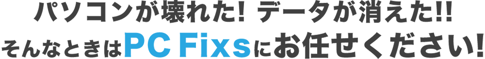 パソコンが壊れた！データが消えた！そんなときはPCFixsにおまかせください