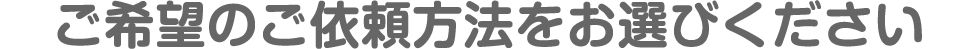 ご希望の修理ご依頼方法をお選びください